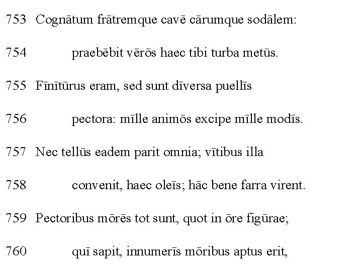 753 Cognātum frātremque cavē cārumque sodālem: 754 praebēbit vērōs haec tibi turba metūs. 755