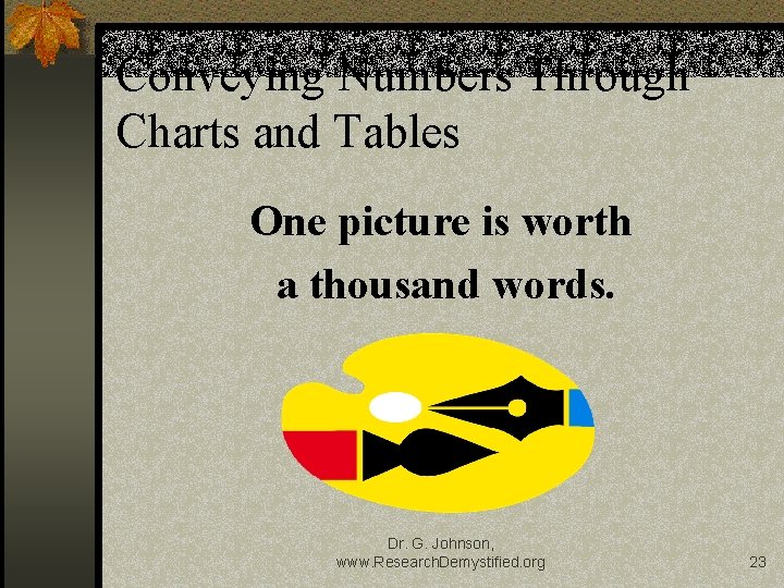 Conveying Numbers Through Charts and Tables One picture is worth a thousand words. Dr.