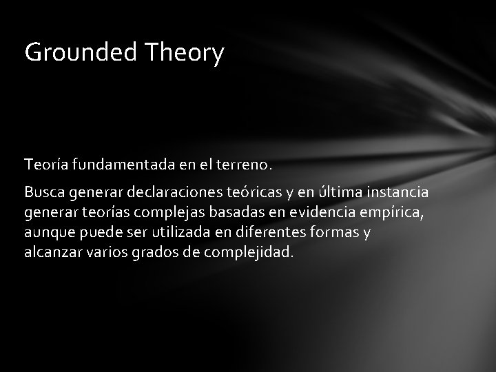 Grounded Theory Teoría fundamentada en el terreno. Busca generar declaraciones teóricas y en última