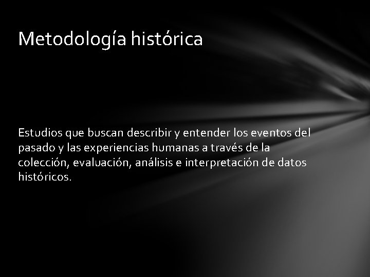 Metodología histórica Estudios que buscan describir y entender los eventos del pasado y las