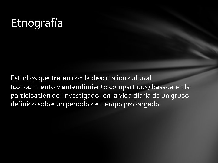 Etnografía Estudios que tratan con la descripción cultural (conocimiento y entendimiento compartidos) basada en