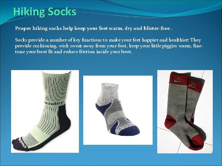 Hiking Socks Proper hiking socks help keep your feet warm, dry and blister-free. Socks