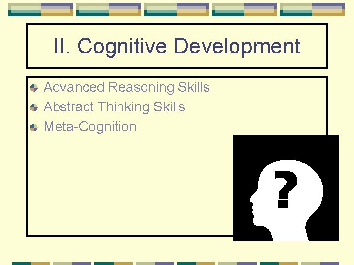 II. Cognitive Development Advanced Reasoning Skills Abstract Thinking Skills Meta-Cognition 