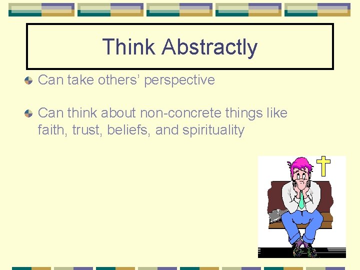 Think Abstractly Can take others’ perspective Can think about non-concrete things like faith, trust,