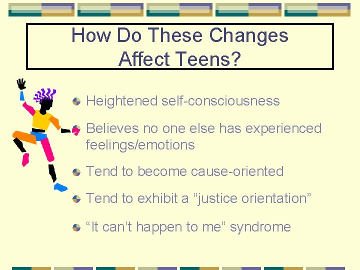 How Do These Changes Affect Teens? Heightened self-consciousness Believes no one else has experienced
