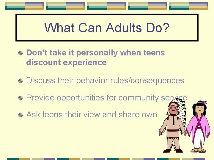 What Can Adults Do? Don’t take it personally when teens discount experience Discuss their