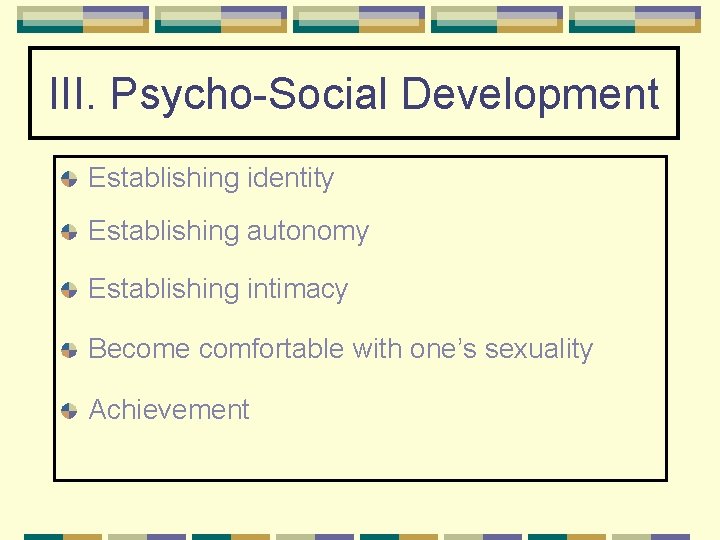 III. Psycho-Social Development Establishing identity Establishing autonomy Establishing intimacy Become comfortable with one’s sexuality