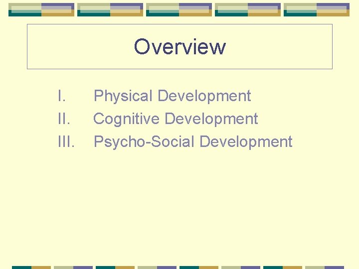 Overview I. III. Physical Development Cognitive Development Psycho-Social Development 