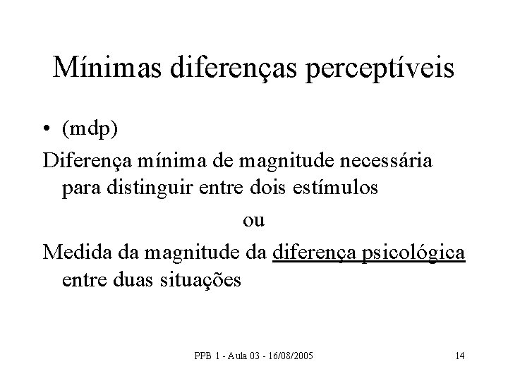 Mínimas diferenças perceptíveis • (mdp) Diferença mínima de magnitude necessária para distinguir entre dois