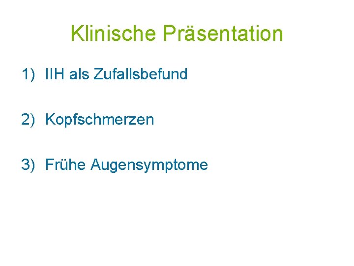 Klinische Präsentation 1) IIH als Zufallsbefund 2) Kopfschmerzen 3) Frühe Augensymptome 