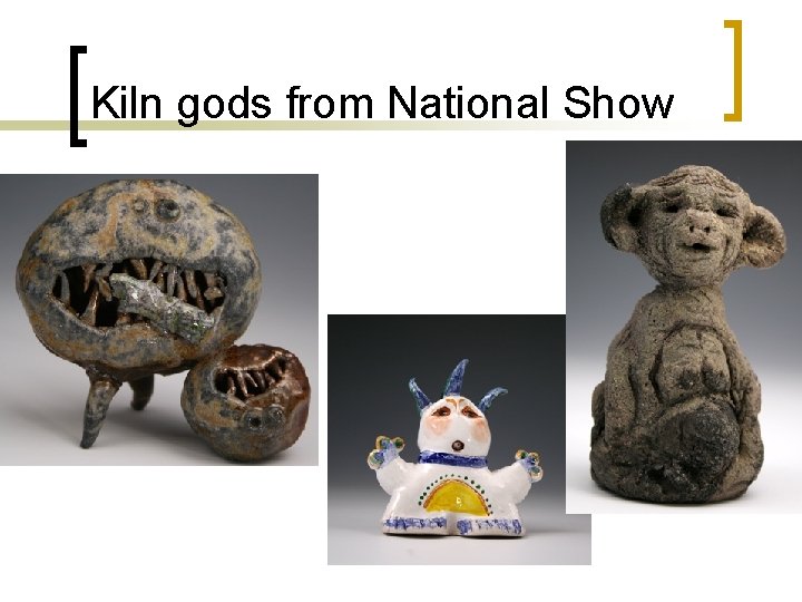 Kiln gods from National Show 