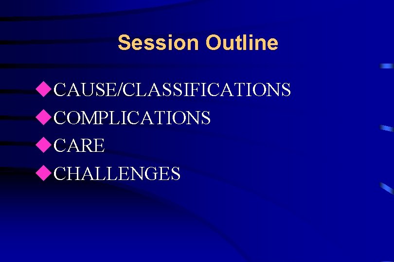 Session Outline u. CAUSE/CLASSIFICATIONS u. COMPLICATIONS u. CARE u. CHALLENGES 