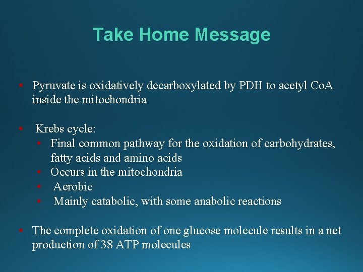 Take Home Message • Pyruvate is oxidatively decarboxylated by PDH to acetyl Co. A