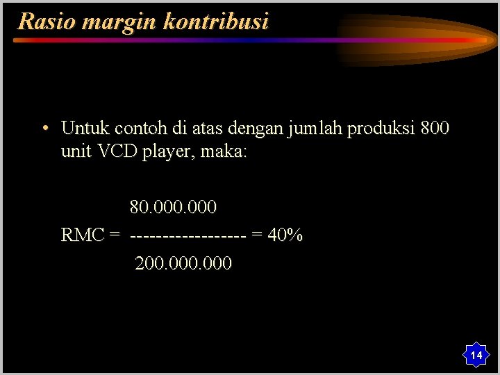 Rasio margin kontribusi • Untuk contoh di atas dengan jumlah produksi 800 unit VCD