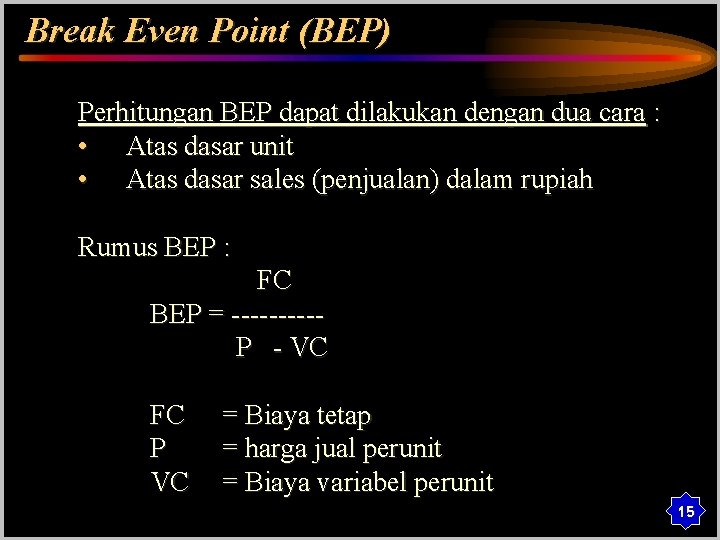 Break Even Point (BEP) Perhitungan BEP dapat dilakukan dengan dua cara : • Atas