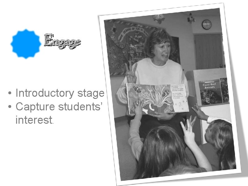 Engage • Introductory stage • Capture students’ interest. 