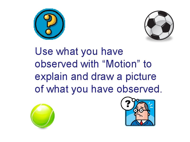 Use what you have observed with “Motion” to explain and draw a picture of