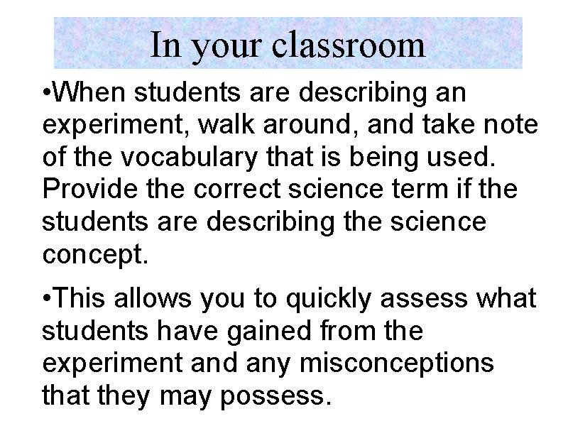 In your classroom • When students are describing an experiment, walk around, and take