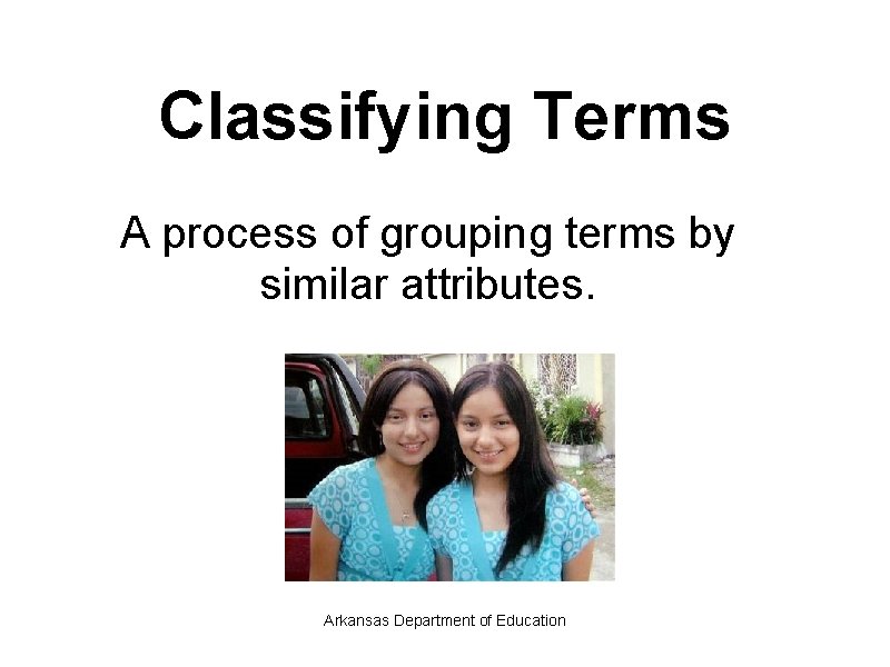 Classifying Terms A process of grouping terms by similar attributes. Arkansas Department of Education