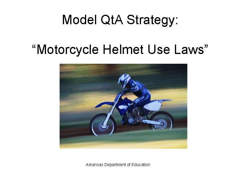 Model Qt. A Strategy: “Motorcycle Helmet Use Laws” Arkansas Department of Education 