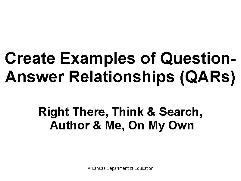 Create Examples of Question. Answer Relationships (QARs) Right There, Think & Search, Author &