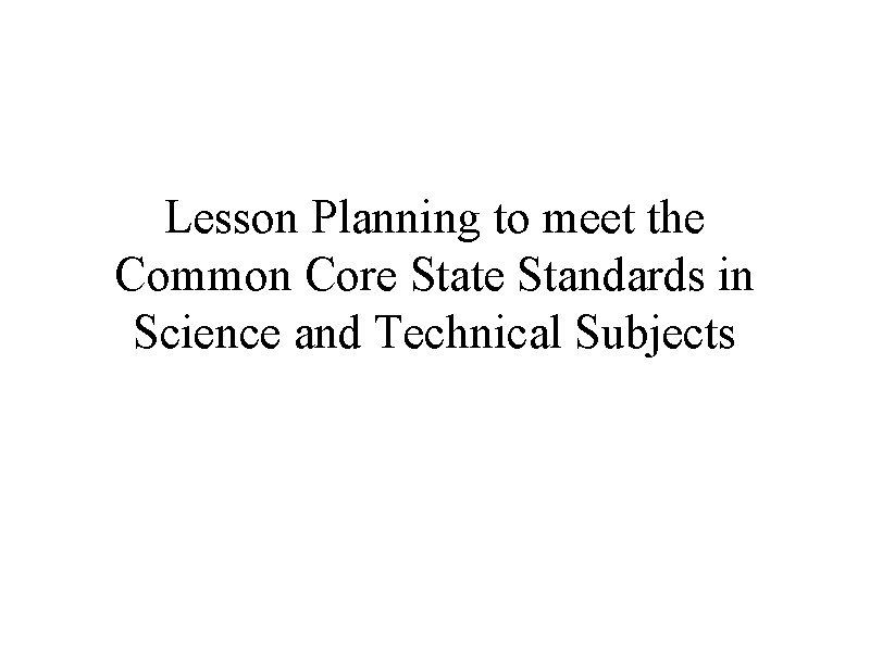 Lesson Planning to meet the Common Core State Standards in Science and Technical Subjects