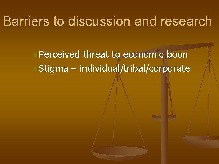 Barriers to discussion and research n Perceived threat to economic boon n Stigma –