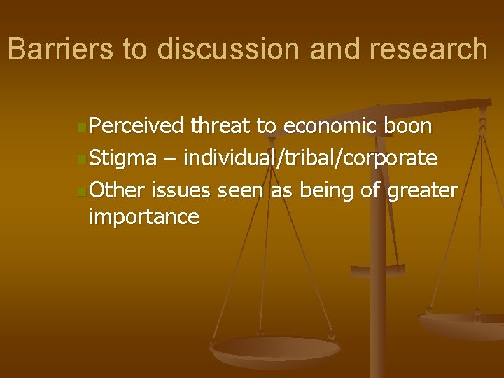 Barriers to discussion and research n Perceived threat to economic boon n Stigma –