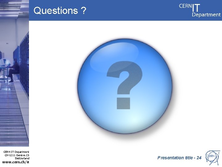 Questions ? CERN IT Department CH-1211 Genève 23 Switzerland www. cern. ch/it Presentation title