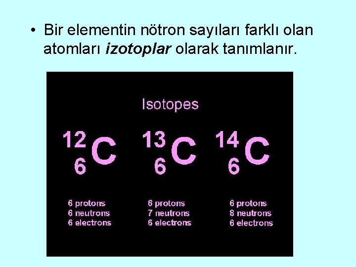  • Bir elementin nötron sayıları farklı olan atomları izotoplar olarak tanımlanır. 