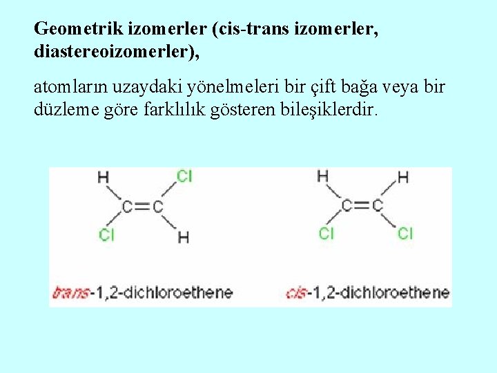 Geometrik izomerler (cis-trans izomerler, diastereoizomerler), atomların uzaydaki yönelmeleri bir çift bağa veya bir düzleme