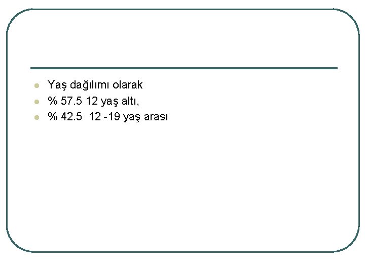 l l l Yaş dağılımı olarak % 57. 5 12 yaş altı, % 42.
