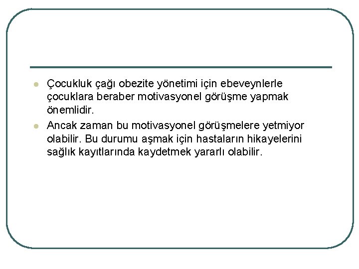 l l Çocukluk çağı obezite yönetimi için ebeveynlerle çocuklara beraber motivasyonel görüşme yapmak önemlidir.