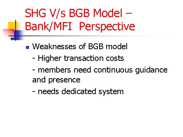 SHG V/s BGB Model – Bank/MFI Perspective n Weaknesses of BGB model - Higher