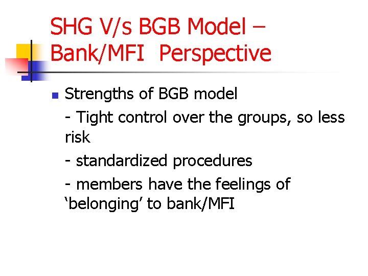 SHG V/s BGB Model – Bank/MFI Perspective n Strengths of BGB model - Tight