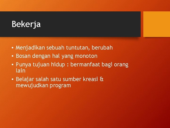 Bekerja • Menjadikan sebuah tuntutan, berubah • Bosan dengan hal yang monoton • Punya Bekerja • Menjadikan sebuah tuntutan, berubah • Bosan dengan hal yang monoton • Punya