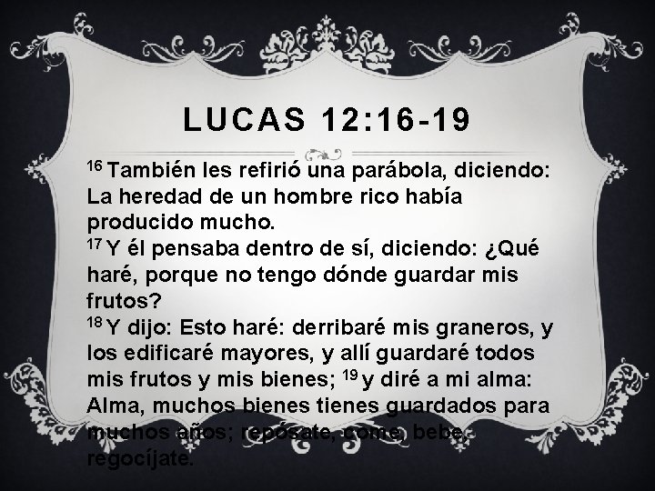 LUCAS 12: 16 -19 16 También les refirió una parábola, diciendo: La heredad de