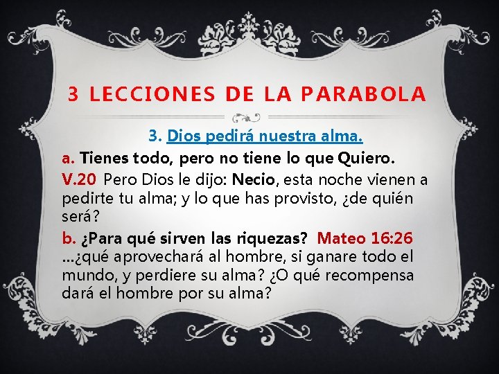 3 LECCIONES DE LA PARABOLA 3. Dios pedirá nuestra alma. a. Tienes todo, pero