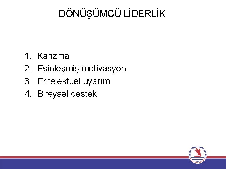 DÖNÜŞÜMCÜ LİDERLİK 1. 2. 3. 4. Karizma Esinleşmiş motivasyon Entelektüel uyarım Bireysel destek 