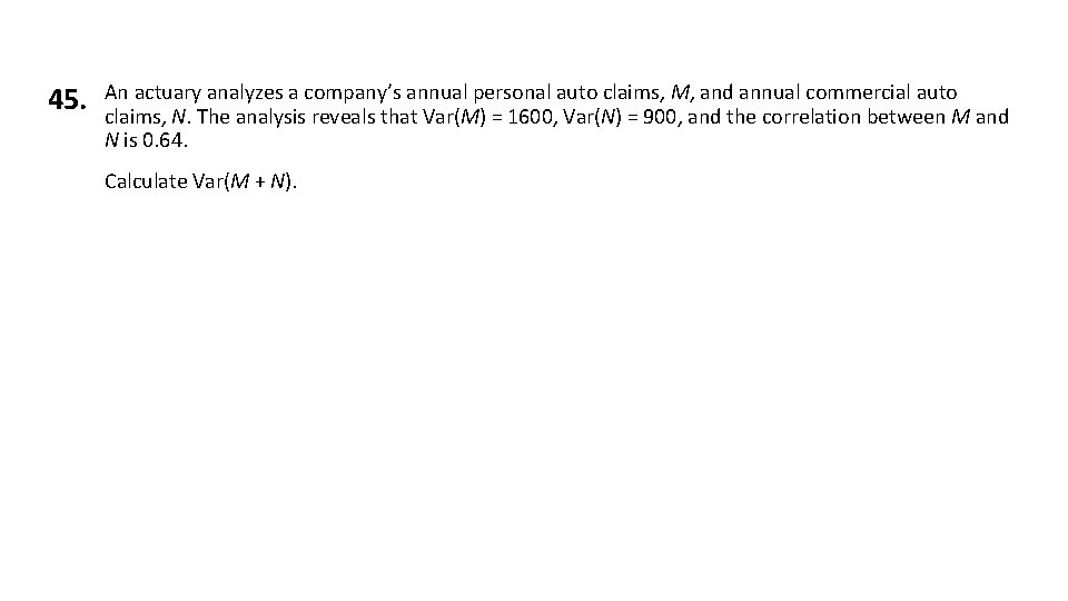 45. An actuary analyzes a company’s annual personal auto claims, M, and annual commercial