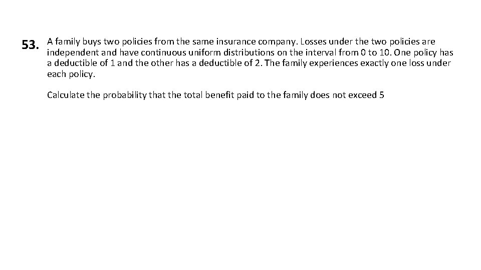 53. A family buys two policies from the same insurance company. Losses under the