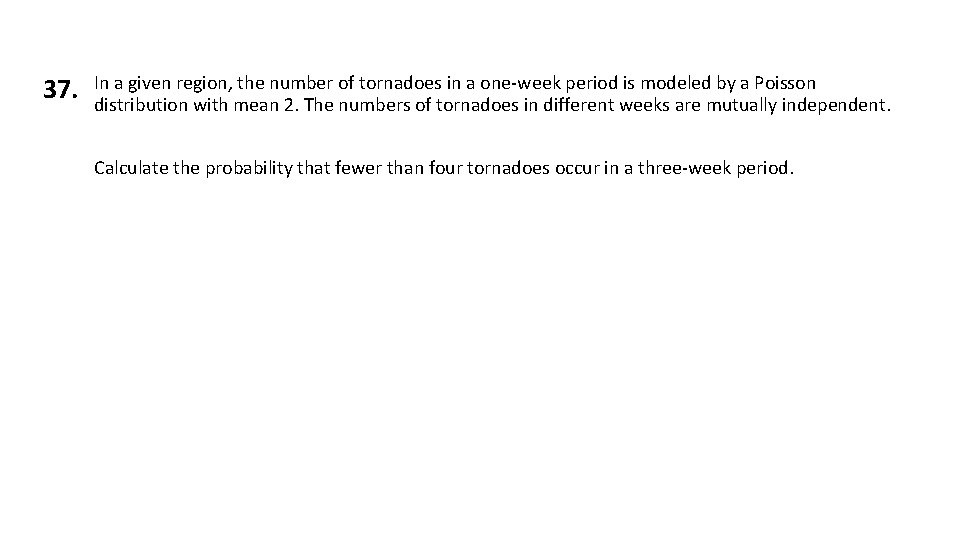 37. In a given region, the number of tornadoes in a one-week period is 37. In a given region, the number of tornadoes in a one-week period is