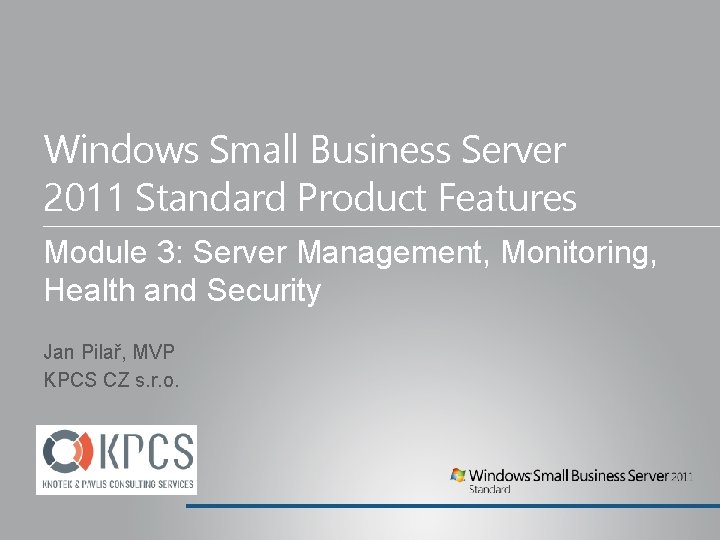 Windows Small Business Server 2011 Standard Product Features Module 3: Server Management, Monitoring, Health Windows Small Business Server 2011 Standard Product Features Module 3: Server Management, Monitoring, Health