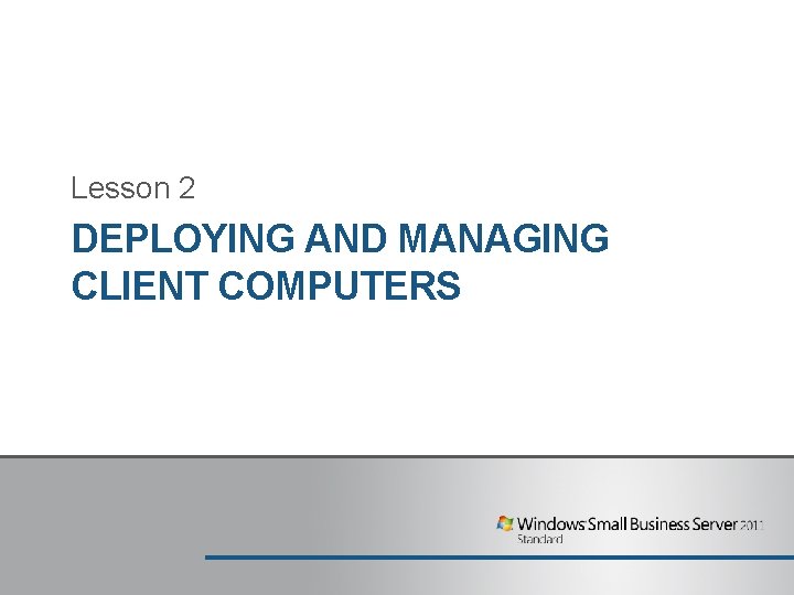 Lesson 2 DEPLOYING AND MANAGING CLIENT COMPUTERS Lesson 2 DEPLOYING AND MANAGING CLIENT COMPUTERS