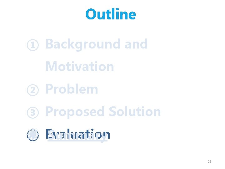Outline ① Background and Motivation ② Problem ③ Proposed Solution ④ Evaluation Summary 29