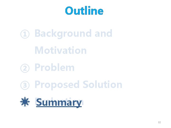 Outline ① Background and Motivation ② Problem ③ Proposed Solution ④ Evaluation Summary 32
