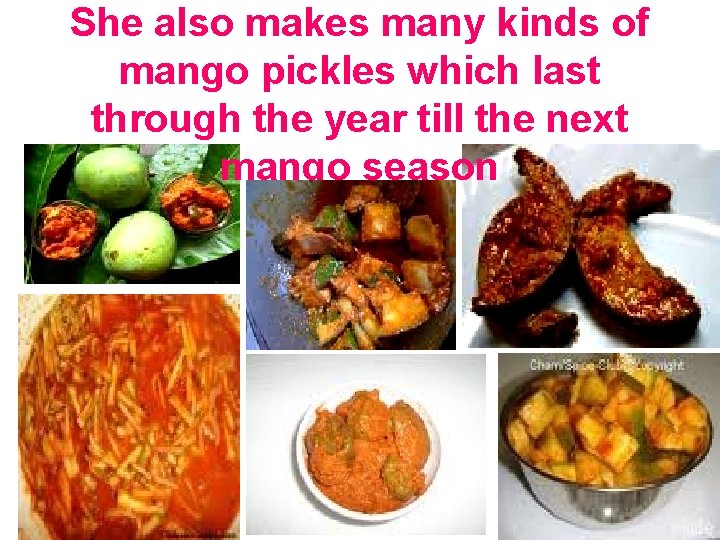 She also makes many kinds of mango pickles which last through the year till