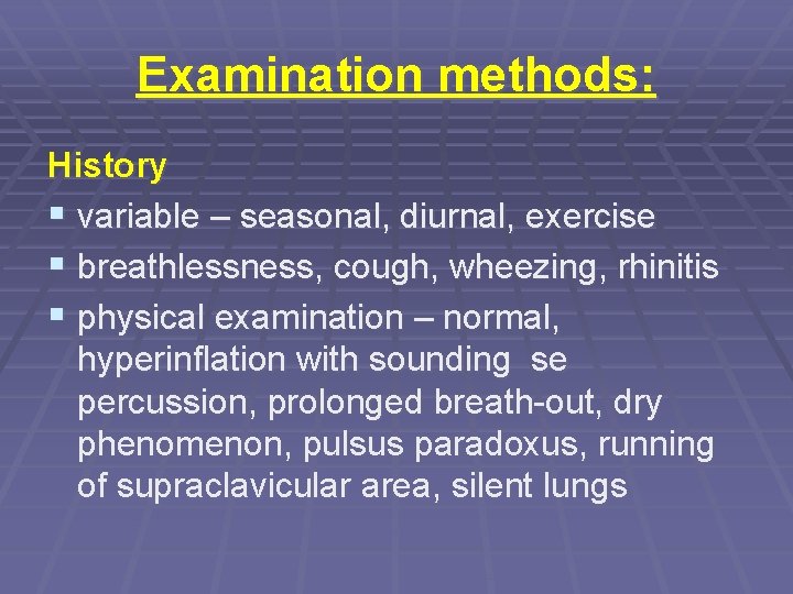 Examination methods: History § variable – seasonal, diurnal, exercise § breathlessness, cough, wheezing, rhinitis