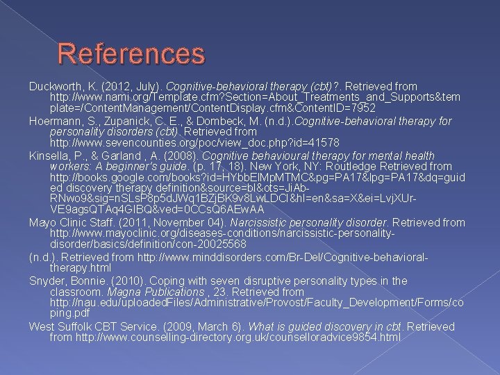 References Duckworth, K. (2012, July). Cognitive-behavioral therapy (cbt)? . Retrieved from http: //www. nami. References Duckworth, K. (2012, July). Cognitive-behavioral therapy (cbt)? . Retrieved from http: //www. nami.