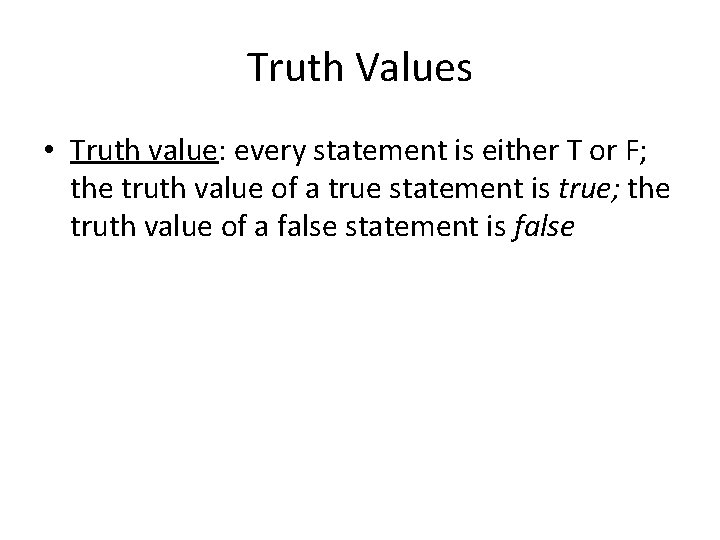 Truth Values • Truth value: every statement is either T or F; the truth